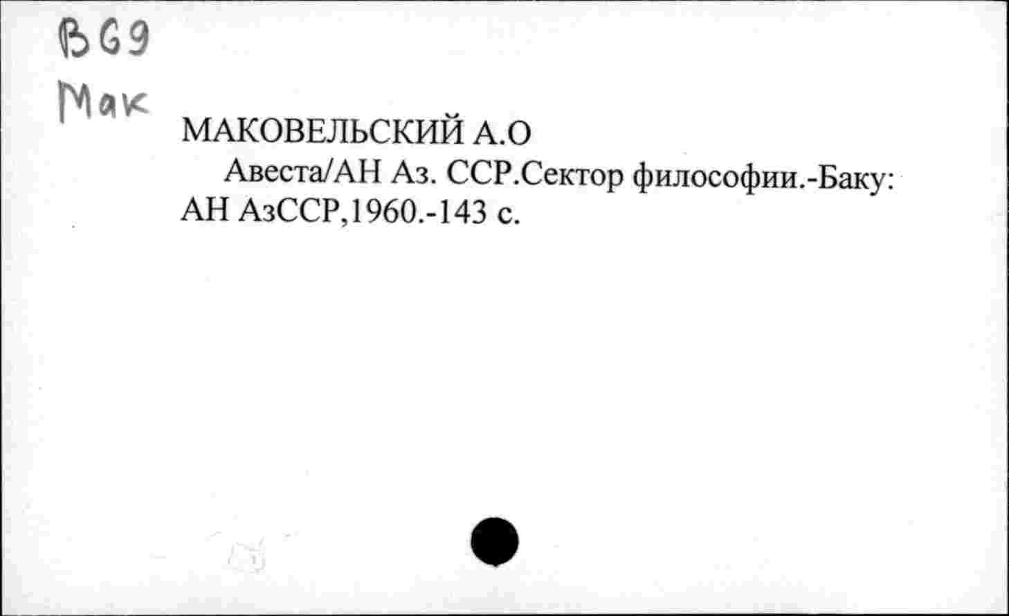 ﻿bG9
МАКОВЕЛЬСКИИ A.0
Авеста/АН Аз. ССР.Сектор философии.-Баку: АН АзССР,I960,-143 с.